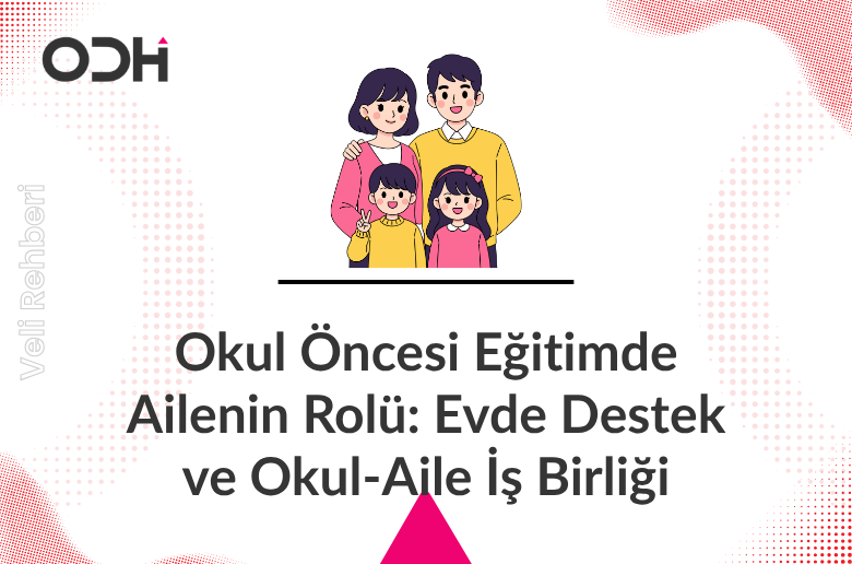 Okul Öncesi Eğitimde Ailenin Rolü: Evde Destek ve Okul-Aile İş Birliği