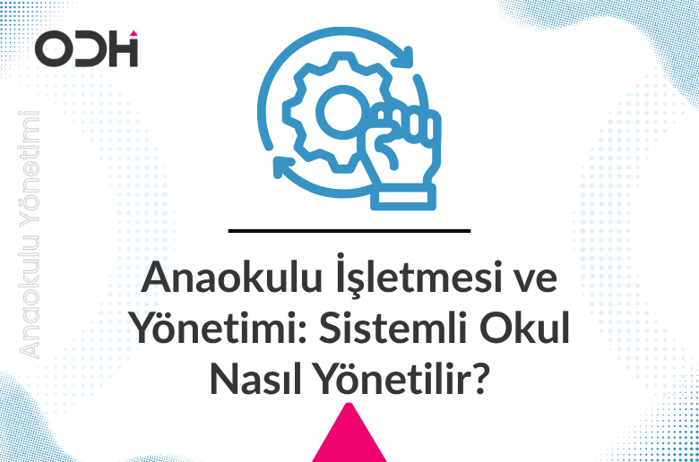 Anaokulu İşletmesi ve Yönetimi: Sistemli Okul Nasıl Yönetilir?